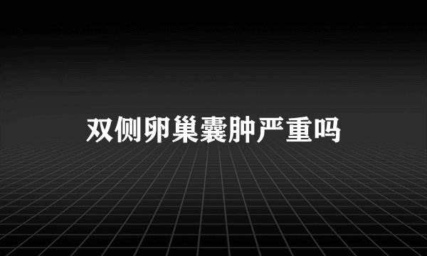 双侧卵巢囊肿严重吗