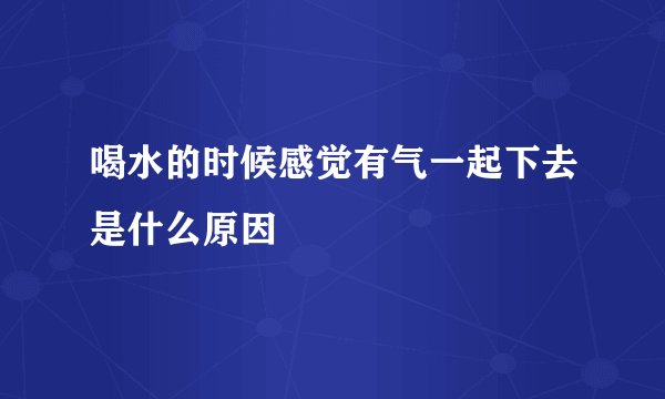 喝水的时候感觉有气一起下去是什么原因