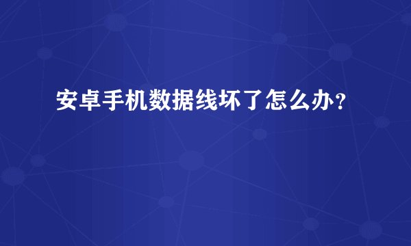 安卓手机数据线坏了怎么办？