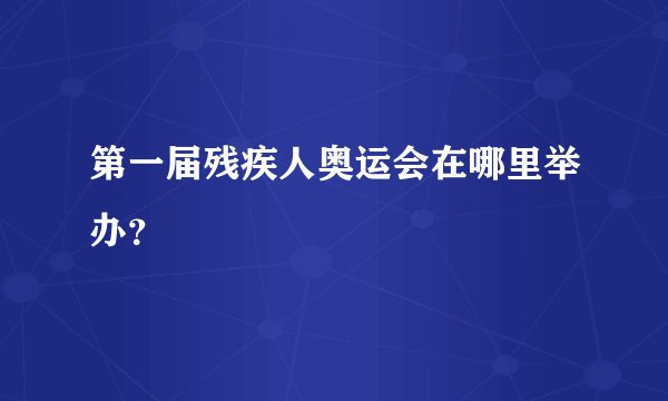 第一届残疾人奥运会在哪里举办？