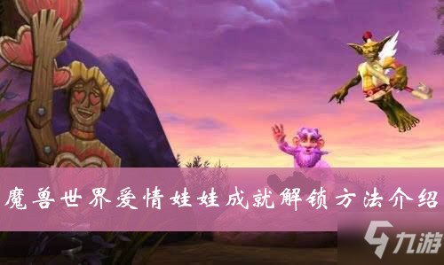 魔兽世界爱情娃娃成就怎么解锁 爱情娃娃成就解锁攻略