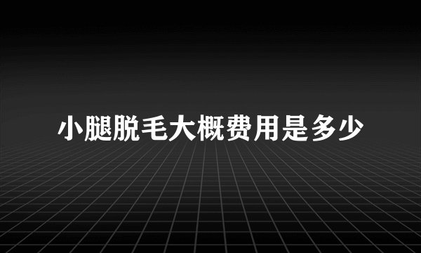 小腿脱毛大概费用是多少