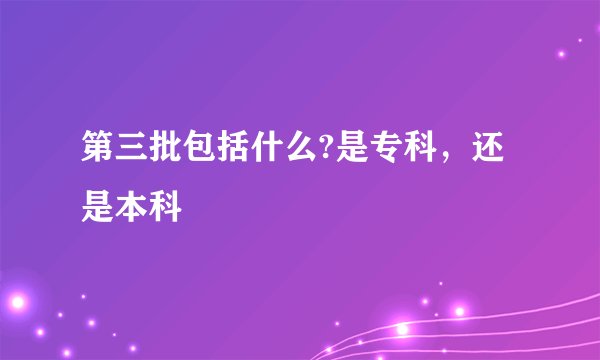 第三批包括什么?是专科，还是本科
