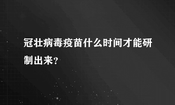 冠壮病毒疫苗什么时间才能研制出来?
