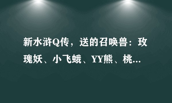 新水浒Q传,送的召唤兽:玫瑰妖、小飞蛾、YY熊、桃花小妖。哪个好。