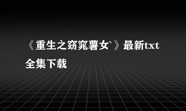 《重生之窈窕薯女`》最新txt全集下载