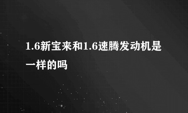 1.6新宝来和1.6速腾发动机是一样的吗