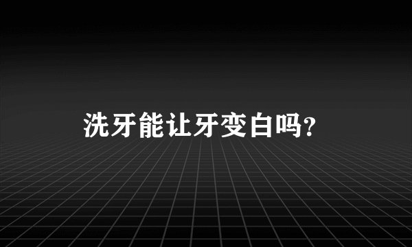 洗牙能让牙变白吗？