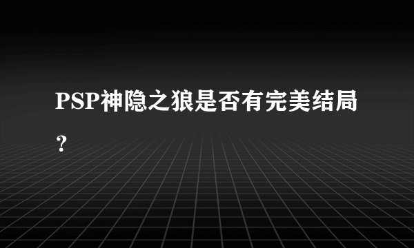 PSP神隐之狼是否有完美结局？