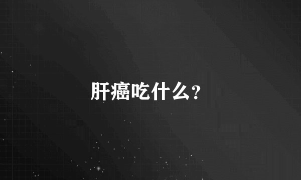 肝癌吃什么？