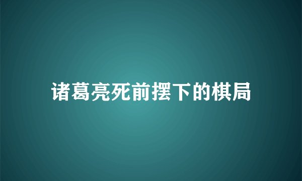 诸葛亮死前摆下的棋局