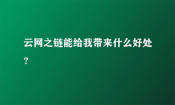 云网之链能给我带来什么好处？