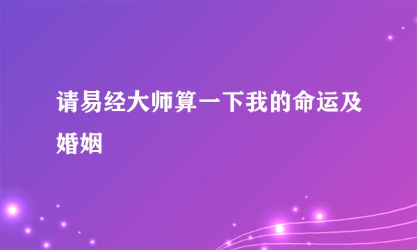 请易经大师算一下我的命运及婚姻