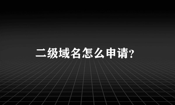 二级域名怎么申请？