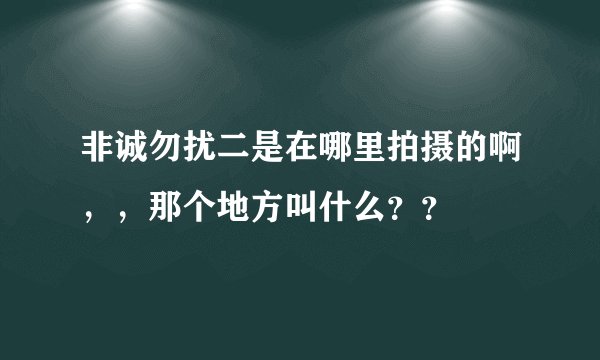 非诚勿扰二是在哪里拍摄的啊,,那个地方叫什么??