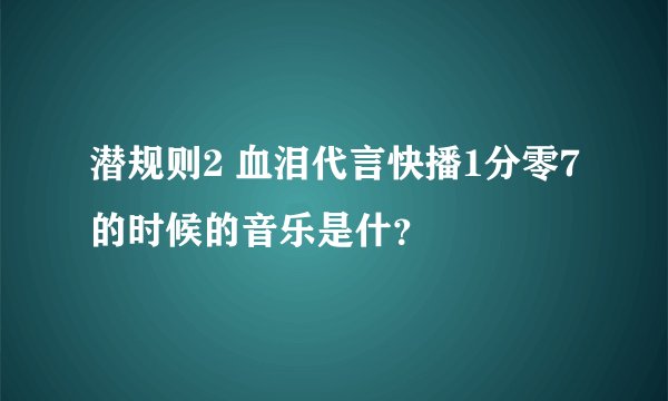 潜规则2 血泪代言快播1分零7的时候的音乐是什？