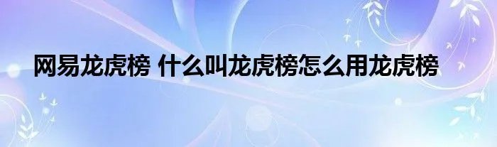 网易龙虎榜 什么叫龙虎榜怎么用龙虎榜