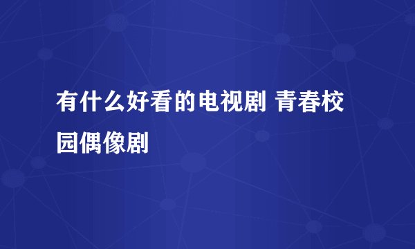 有什么好看的电视剧 青春校园偶像剧