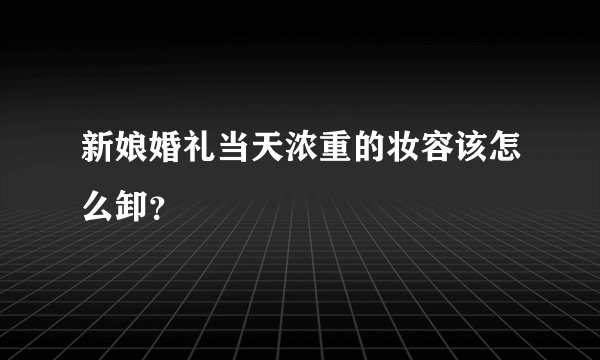 新娘婚礼当天浓重的妆容该怎么卸？