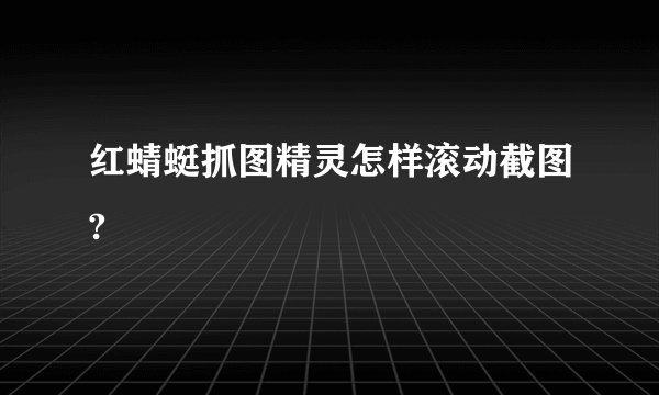 红蜻蜓抓图精灵怎样滚动截图?