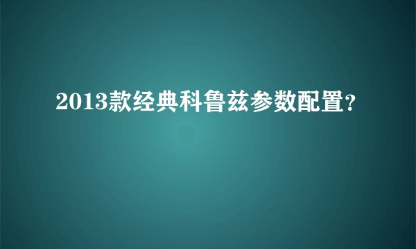 2013款经典科鲁兹参数配置？