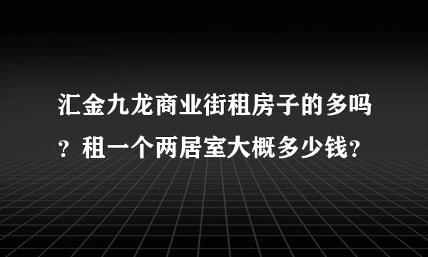 汇金九龙商业街租房子的多吗?租一个两居室大概多少钱?