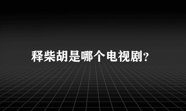 释柴胡是哪个电视剧？