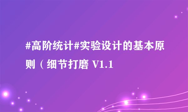 #高阶统计#实验设计的基本原则（细节打磨 V1.1