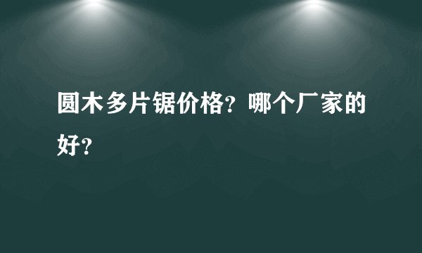 圆木多片锯价格？哪个厂家的好？
