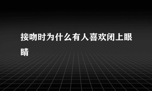 接吻时为什么有人喜欢闭上眼睛