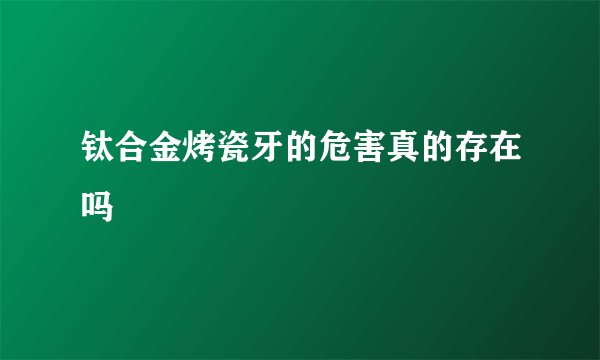 钛合金烤瓷牙的危害真的存在吗