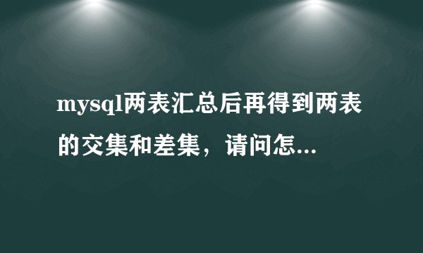mysql两表汇总后再得到两表的交集和差集,请问怎么实现?