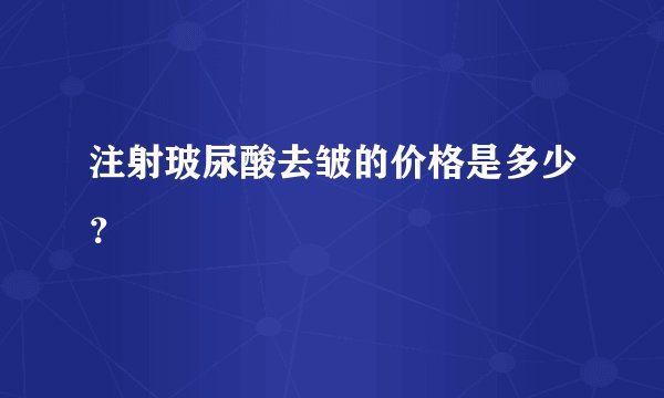 注射玻尿酸去皱的价格是多少？