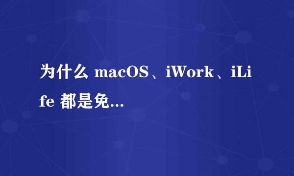 为什么 macOS、iWork、iLife 都是免费的，而微软的相应产品不是？
