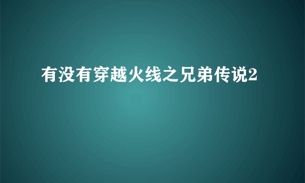 有没有穿越火线之兄弟传说2