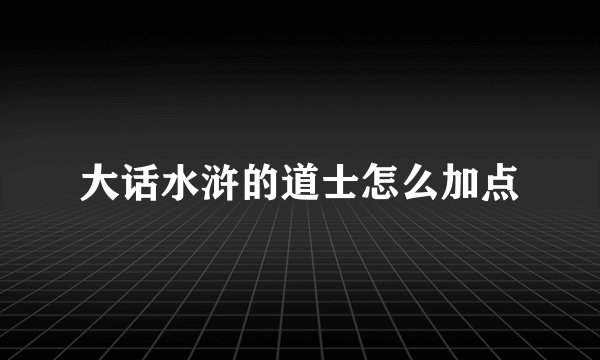 大话水浒的道士怎么加点