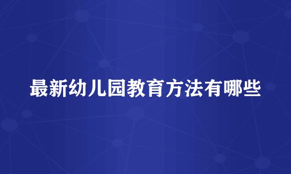 最新幼儿园教育方法有哪些
