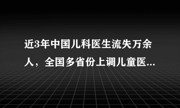近3年中国儿科医生流失万余人,全国多省份上调儿童医疗服务价格有用吗?
