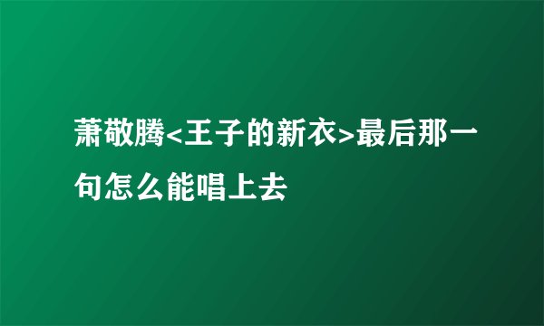萧敬腾<王子的新衣>最后那一句怎么能唱上去