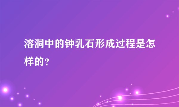 溶洞中的钟乳石形成过程是怎样的？