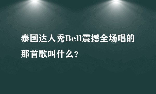 泰国达人秀Bell震撼全场唱的那首歌叫什么？
