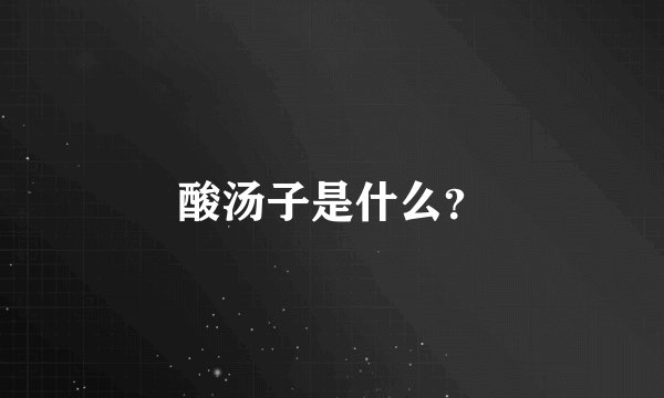 酸汤子是什么？