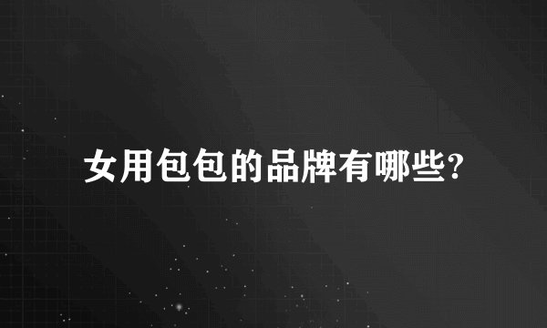 女用包包的品牌有哪些?