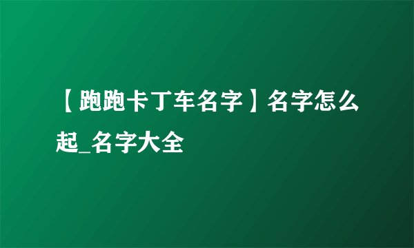 【跑跑卡丁车名字】名字怎么起_名字大全