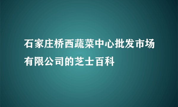 石家庄桥西蔬菜中心批发市场有限公司的芝士百科