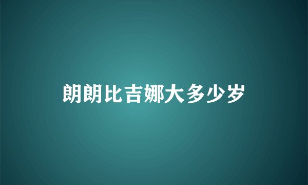 朗朗比吉娜大多少岁