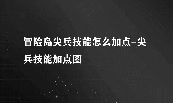 冒险岛尖兵技能怎么加点-尖兵技能加点图