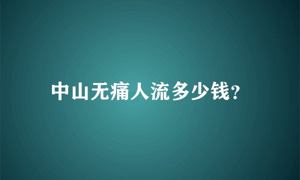 中山无痛人流多少钱？