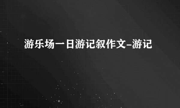 游乐场一日游记叙作文-游记