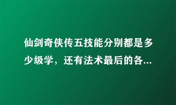仙剑奇侠传五技能分别都是多少级学,还有法术最后的各种屏帐需要学吗